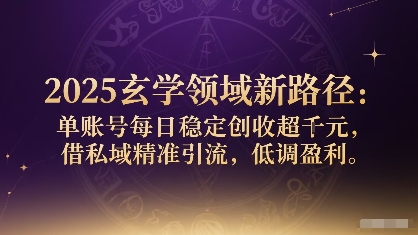 2025玄学领域新路径:单账号每日稳定创收1k+,借私域精准引流,低调盈利-鼎铸网