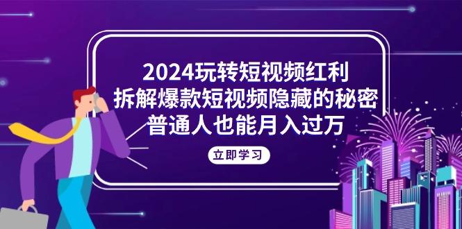 e83ef084a85664dc0d733daf77de712f.jpeg 2024玩转短视频红利,拆解爆款短视频隐藏的秘密,普通人也能月入过万