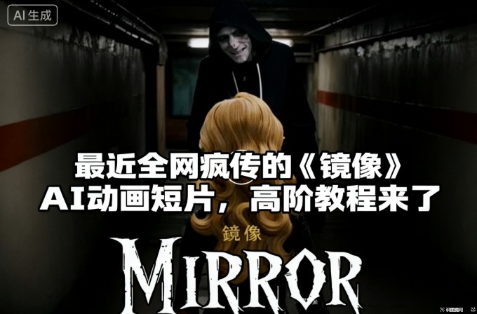 付费文章：最近全网疯传的《镜像》AI动画短片，高阶教程来了-鼎铸网