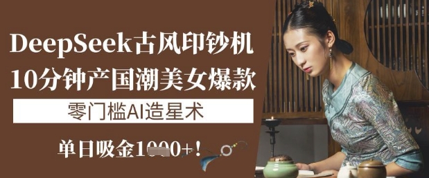 e8a7f521d39424ab057286edb94456df.jpeg DeepSeek古风印钞机:10分钟产国潮美女爆款,单日吸金1k+,零门槛AI造星术