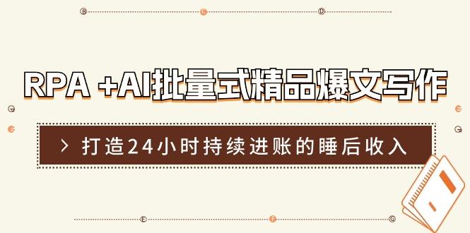 RPA +AI批量式 精品爆文写作  日更实操营，打造24小时持续进账的睡后收入-鼎铸网