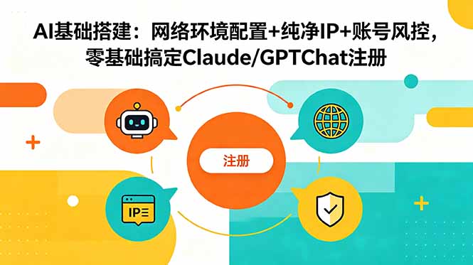 AI基础搭建：网络环境配置+纯净IP+账号风控，零基础搞定Claude/GPTChat注册-鼎铸网