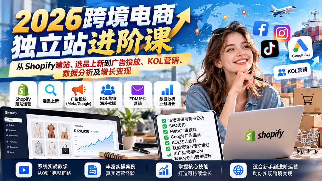2026跨境电商独立站进阶课：从Shopify建站、选品上新到广告投放、KOL营销、数据分析及增长变现-鼎铸网