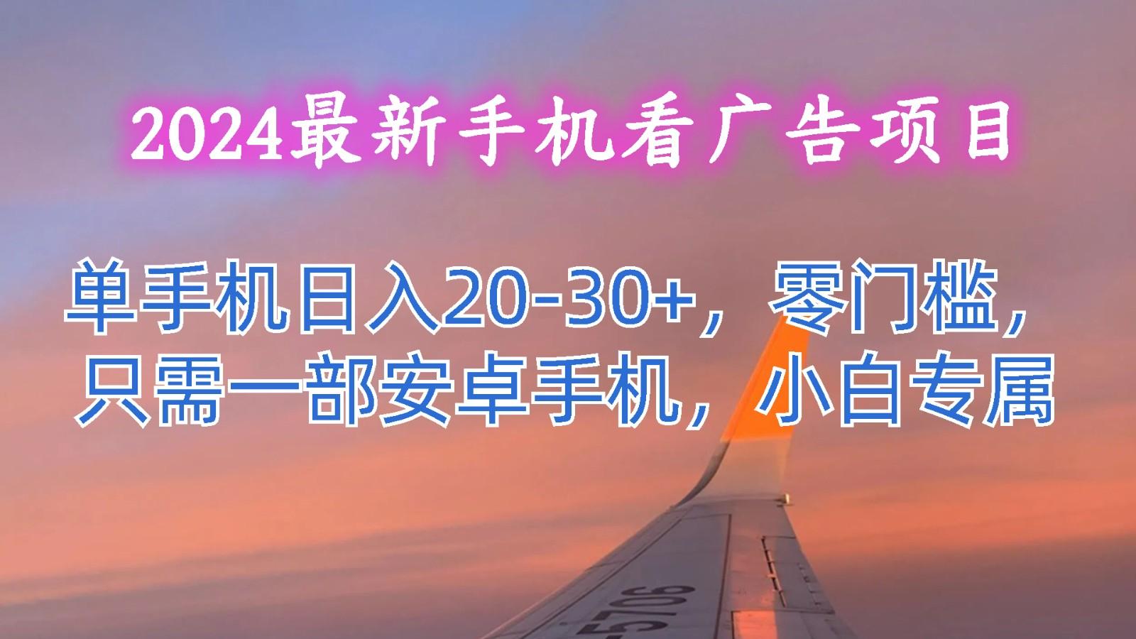 2024最新手机看广告项目,单手机日入20-30+,零门槛,只需一部安卓手机,小白专属-鼎铸网