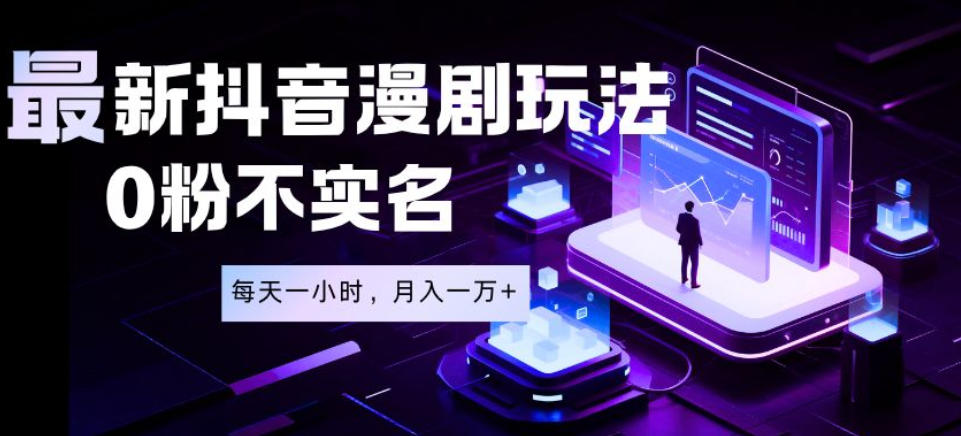 最新蓝海风口项目，抖音漫剧，0粉不实名每天一小时，月入1W+【揭秘】-鼎铸网