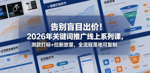告别盲目出价!2026年关键词推广线上系列课,测款打标+拉新放量,全流程落地可复制-鼎铸网