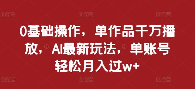 e96715e15edcf562107c3f7fc690a14e.jpeg 0基础操作,单作品千万播放,AI最新玩法,单账号轻松月入过w+【揭秘】