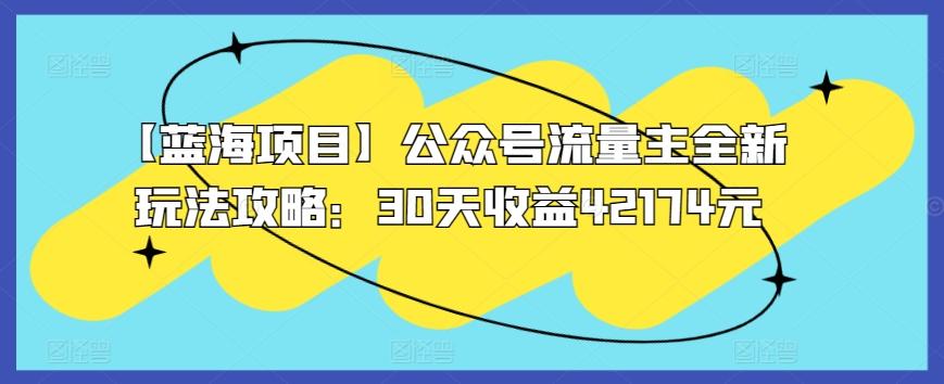 e99f59b498e844f9b7b8df51707e81f4.jpeg 【蓝海项目】公众号流量主全新玩法攻略:30天收益42174元【揭秘】