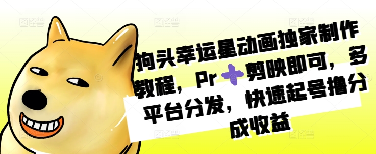e9b5ad8cbc53da04985bc292f7c13462.jpeg 狗头幸运星动画独家制作教程,Pr➕剪映即可,多平台分发,快速起号撸分成收益