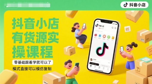 抖音小店有货源实操课程，零基础跟着学就可以了，模式直接可以模仿复制(更新6月)-鼎铸网