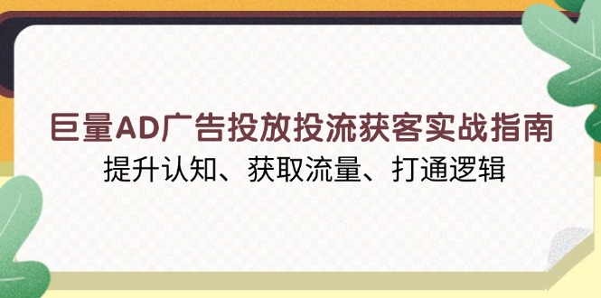e9cb3cbbe1b7b0a27f70aa5fc0f44328.jpeg 巨量AD广告投放投流获客实战指南,提升认知、获取流量、打通逻辑