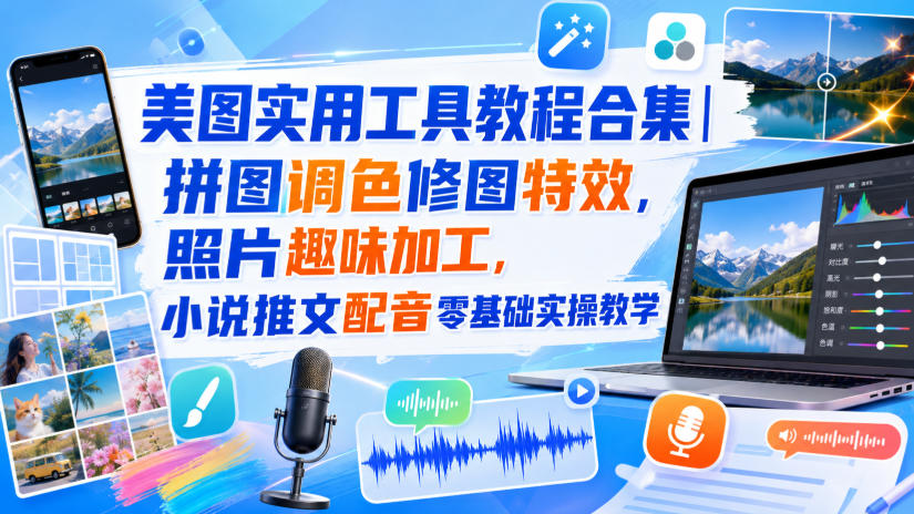 e9e43abaa8a182ced46debcbfb8488cd.jpeg 美图实用工具教程合集|拼图调色修图特效,照片趣味加工,小说推文配音零基础实操教学