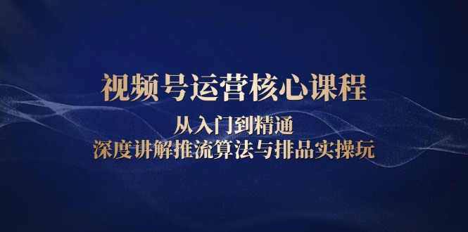 ea1e4f3a9b51befdea6cdc5aedb33091.jpeg 视频号运营核心课程,从入门到精通,深度讲解推流算法与排品实操玩