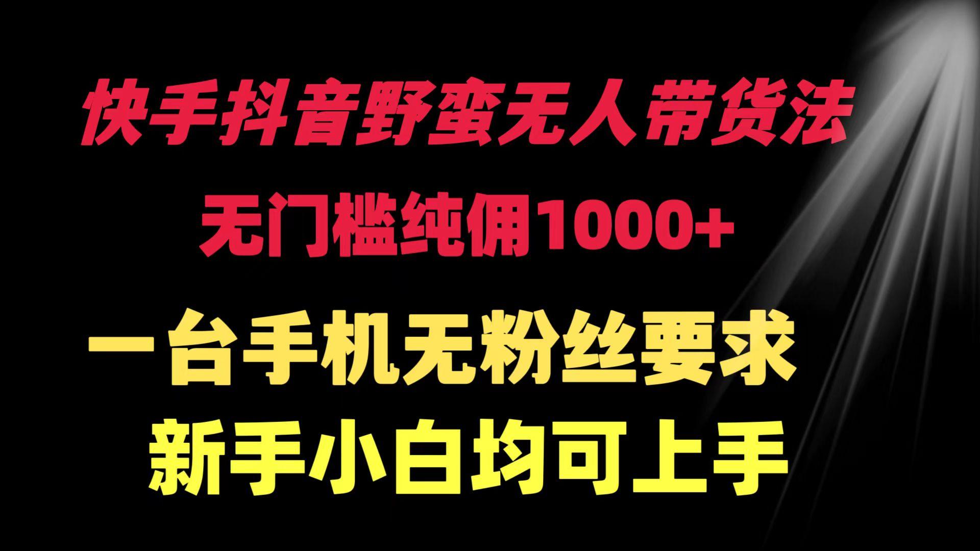 (9552期)快手抖音野蛮无人带货法 无门槛纯佣1000+ 一台手机无粉丝要求新手小白…-鼎铸网