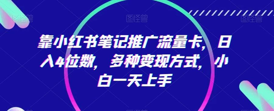 ea49a9c73a7c90460695291bae22b591.jpeg 靠小红书笔记推广流量卡,日入4位数,多种变现方式,小白一天上手