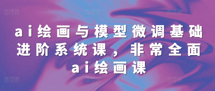 eabfd717e2b83f45e1723b5818c2862e.jpeg ai绘画与模型微调基础进阶系统课,非常全面ai绘画课(68节)