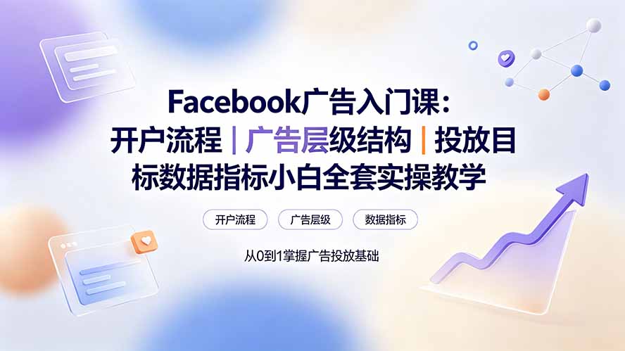 Facebook广告入门课：开户流程｜广告层级结构｜投放目标数据指标小白全套实操教学-鼎铸网