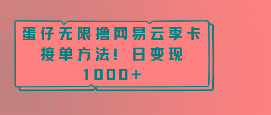 蛋仔无限撸网易云季卡接单方法!日变现1000+-鼎铸网