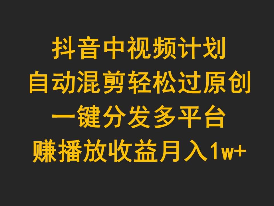 eb6d3c1426e542df99f046551a2b58e8.jpeg (9825期)抖音中视频计划,自动混剪轻松过原创,一键分发多平台赚播放收益,月入1w+