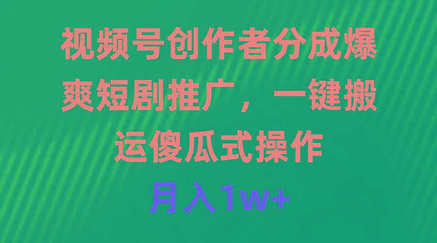 (9531期)视频号创作者分成，爆爽短剧推广，一键搬运，傻瓜式操作，月入1w+-鼎铸网