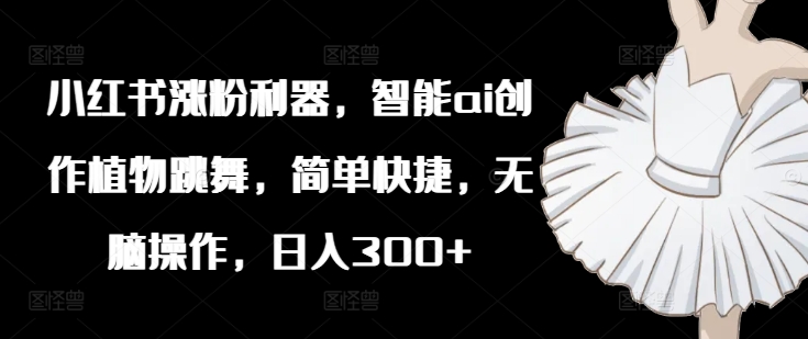 eb93201f6141d98a6755fba636694077.jpeg 小红书涨粉利器,智能ai创作植物跳舞,简单快捷,无脑操作,日入300+