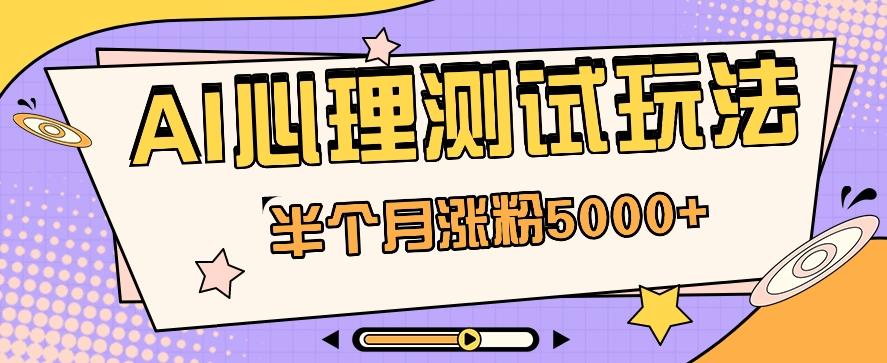 黑马赛道AI心理测试副业思路,半个月涨粉5000+!【视频教程+软件】-鼎铸网