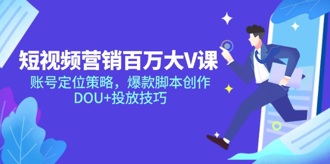 eba8bf9d86a06c54a8c7280583f26e0c.jpeg 短视频营销百万大V课,账号定位策略,爆款脚本创作,DOU+投放技巧
