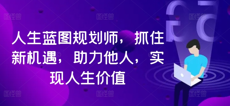 ebc6444269bd7e65af578865ecb6c20f.jpeg 人生蓝图规划师,抓住新机遇,助力他人,实现人生价值