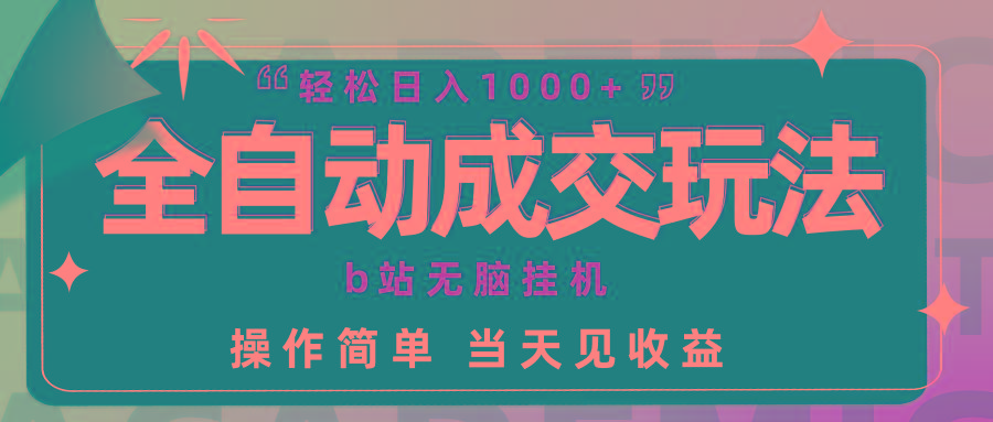 (9453期)全自动成交 b站无脑挂机 小白闭眼操作 轻松日入1000+ 操作简单 当天见收益-鼎铸网
