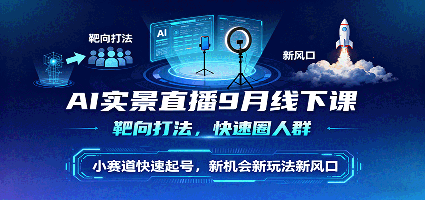 AI实景直播9月线下课，靶向打法，快速圈人群，小塞道快速起号，新机会新玩法新风口-鼎铸网