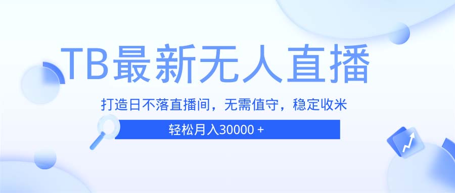 TB无人直播，打造日不落直播间，无需真人出镜，无需值守，打造日不落直…-鼎铸网