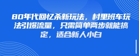 ebeb85087c7cd31dc8c514a459446dad.jpeg 80年代回忆杀新玩法,村里班车玩法引爆流量,只需简单两步就能搞定,适合新人小白