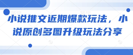 小说推文近期爆款玩法，小说原创多图升级玩法分享-鼎铸网