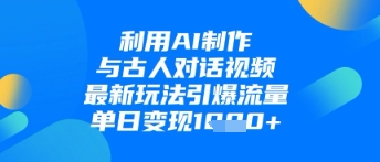 ec03efb00c8b6dce20b6ea209b64536c.jpeg 利用AI制作与古人对话的视频,最新玩法引爆流量,单日变现1k