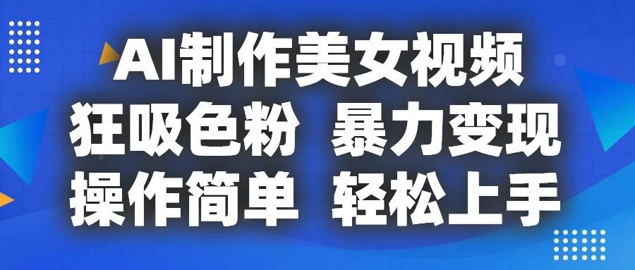 AI制作美女视频，狂吸色粉，暴力变现，操作简单，小白也能轻松上手-鼎铸网