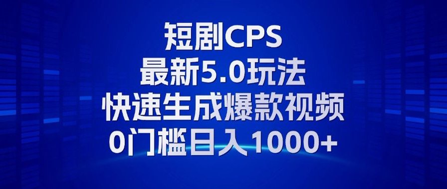 11月最新短剧CPS玩法,快速生成爆款视频,小白0门槛轻松日入1000+-鼎铸网