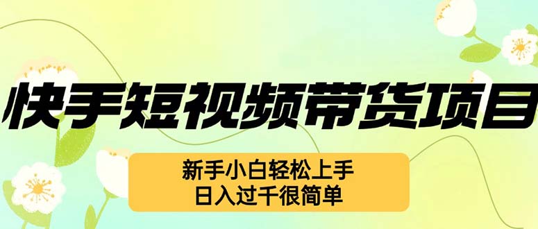 快手短视频带货项目，最新玩法 新手小白轻松上手，日入过千很简单-鼎铸网