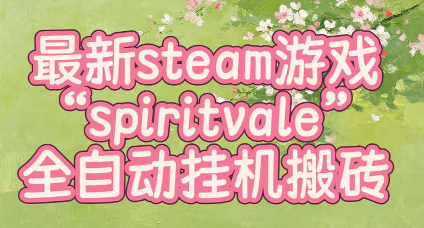 最新steam爆火游戏spiritvale，单窗口日入100+，可矩阵操作，全套保姆级教程【揭秘】-鼎铸网
