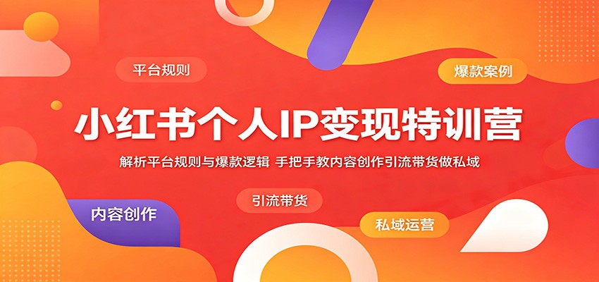 小红书个人IP变现特训营:解析平台规则与爆款逻辑,手把手教内容创作引流带货做私域-鼎铸网