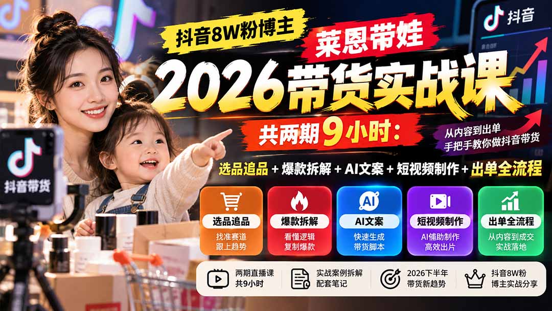 【无水印】抖音8W粉博主莱恩带娃2026带货实战课-共两期9小时：选品追品+爆款拆解+AI文案+短视频制作+出单全流程-鼎铸网