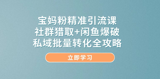 ec9aa1ffed7a30fa9ebbf9735440e4d1.jpeg 宝妈粉精准引流课,社群猎取+闲鱼爆破,私域批量转化全攻略