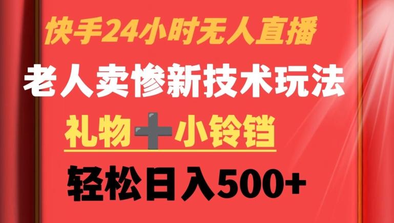 快手24小时无人直播，老人卖惨最新技术玩法，礼物+小铃铛，轻松日入500+【揭秘】-鼎铸网