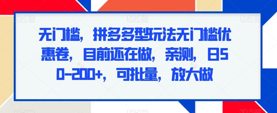无门槛，拼多多型玩法无门槛优惠卷，目前还在做，亲测，日50-200+，可批量，放大做-鼎铸网