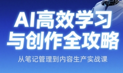 AI高效学习与创作全攻略，从笔记管理到内容生产实战课-鼎铸网