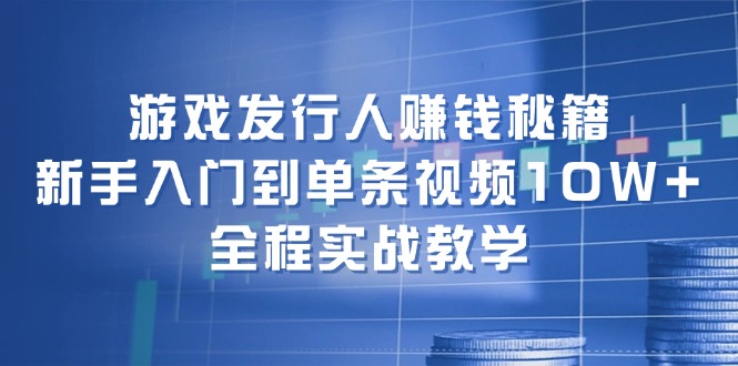 ecc9d424ecc8fcda1adbcf51ecd8e5ab.jpeg 游戏发行人赚钱秘籍:新手入门到单条视频10W+,全程实战教学