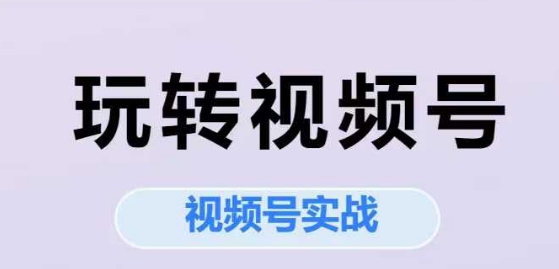 ece7c34d63f2d5d576a42b35b0362ea6.jpeg 玩转视频号,视频号实战系列课