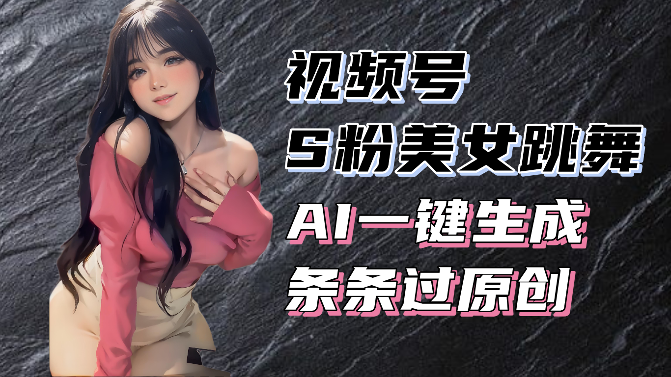 揭秘视频号S粉美女跳舞赛道，一键生成原创视频，收益翻倍！-鼎铸网