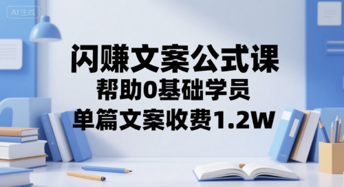 ecf9a45edd51826bf7bfbefea47960eb.jpeg 闪赚文案公式课,帮助0基础学员,单篇文案收费1.2W