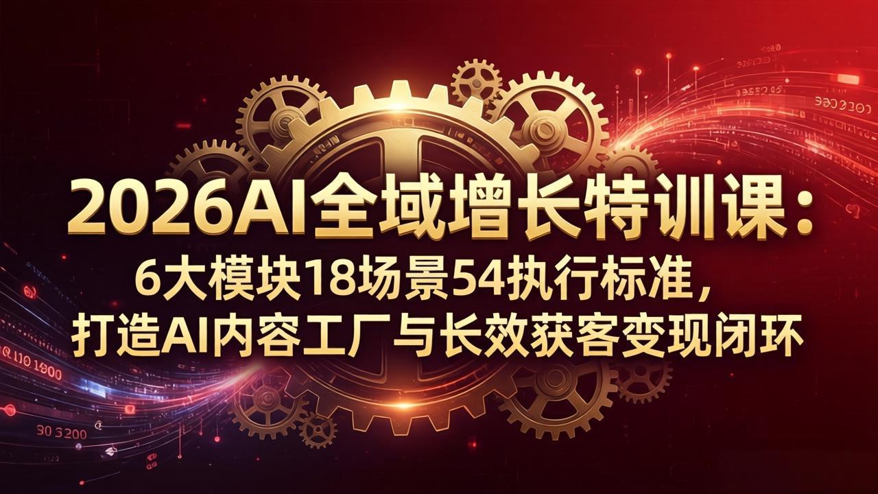 ed0d4b9e68bda53dd749b816a606884b.jpeg 2026AI全域增长特训课:6大模块18场景54执行标准,打造AI内容工厂与长效获客变现闭环