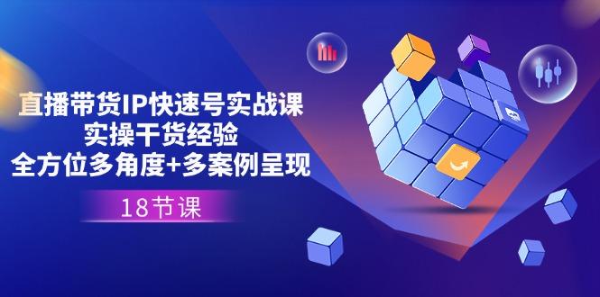 ed448aea31244e46b26221f8a99c8f5c.jpeg 直播带货IP快速号实战课,实操干货经验+全方位多角度+多案例呈现(18节